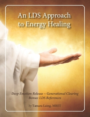 An LDS Approach to Energy Healing: Deep Emotion Release & Generational Clearing by Laing Mret, Tamara
