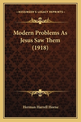 Modern Problems As Jesus Saw Them (1918) by Horne, Herman Harrell