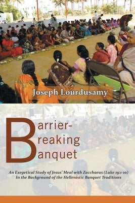 Barrier-Breaking Banquet: An Exegetical Study of Jesus' Meal with Zacchaeus (Luke 19:1-10) In the Background of the Hellenistic Banquet Traditio by Lourdusamy, Joseph