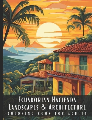 Ecuadorian Hacienda Landscapes & Architecture Coloring Book for Adults: Beautiful Nature Landscapes Sceneries and Foreign Buildings Coloring Book for by Palette, Artful