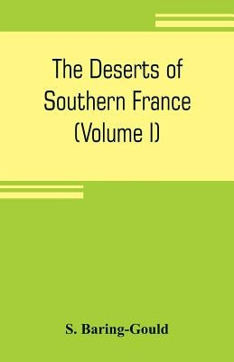 The deserts of southern France: an introduction to the limestone and chalk plateaux of ancient Aquitaine (Volume I) by Baring-Gould, S.