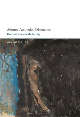 Adorno, Aesthetics, Dissonance: On Dialectics in Modernity by Allen, William S.