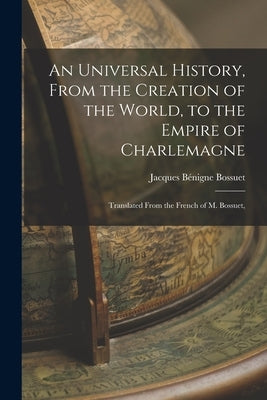 An Universal History, From the Creation of the World, to the Empire of Charlemagne: Translated From the French of M. Bossuet, by Bossuet, Jacques Bénigne