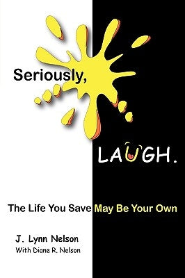 Seriously, Laugh.: The Life You Save May Be Your Own. by Nelson, J. Lynn