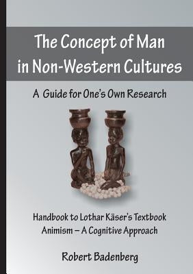 The Concept of Man in Non-Western Cultures: A Guide for One's Own Research by Badenberg, Robert