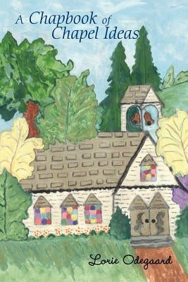 A Chapbook of Chapel Ideas by Odegaard, Lorie