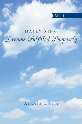 Daily Sips: Dreams Fulfilled Purposely: Vol. 1 by Davie, Angela