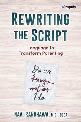 Rewriting the Script: Language to Transform Parenting by Randhawa, Navi