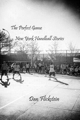 The Perfect Game: New York Handball Stories by Flickstein, Dan