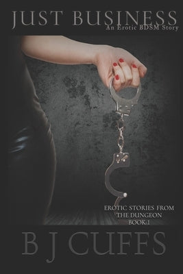 Just Business: An Erotic BDSM Story by Cuffs, Bj