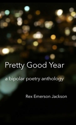Pretty Good Year - A Bipolar Poetry Anthology by Jackson, Rex Emerson