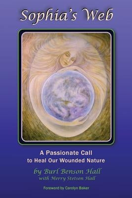 Sophia's Web: A Passionate Call to Heal Our Wounded Nature by Hall, Merry Stetson