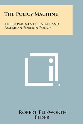 The Policy Machine: The Department of State and American Foreign Policy by Elder, Robert Ellsworth