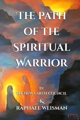 The Path of the Spiritual Warrior: The New Earth Council & Raphael Weisman by Weisman, Raphael