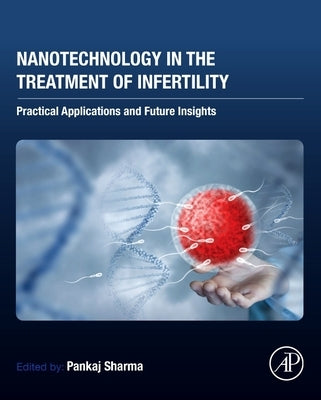 Nanotechnology in the Treatment of Infertility: Practical Applications and Future Insights by Sharma, Pankaj