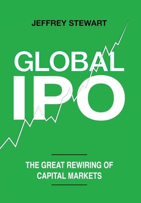 Global IPO: The Great Rewiring of Capital Markets by Stewart, Jeffrey