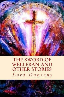 The Sword of Welleran and Other Stories by Dunsany, Lord