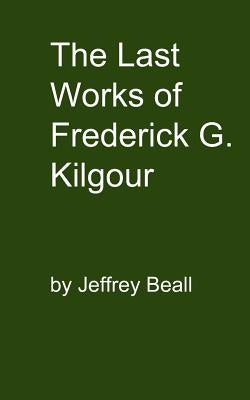 The Last Works of Frederick G. Kilgour by Beall, Jeffrey