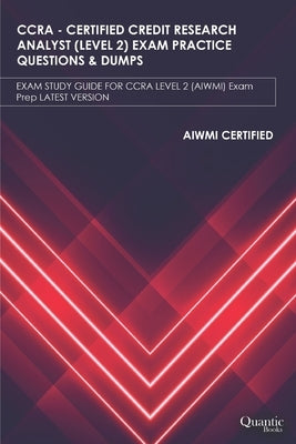 Ccra - Certified Credit Research Analyst (Level 2) Exam Practice Questions & Dumps: EXAM STUDY GUIDE FOR CCRA LEVEL-2 (AIWMI) Exam Prep LATEST VERSION by Books, Quantic
