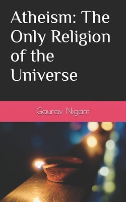 Atheism: The Only Religion of the Universe by Nigam, Gaurav