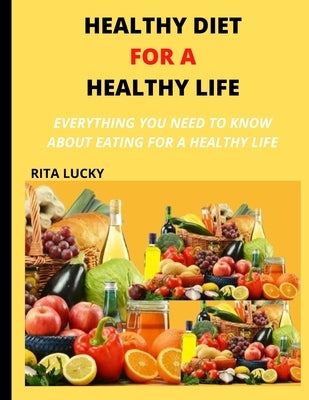 Healthy Diet for a Healthy Life: Everything You Need to Know about Eating for a Healthy Life by Lucky, Rita