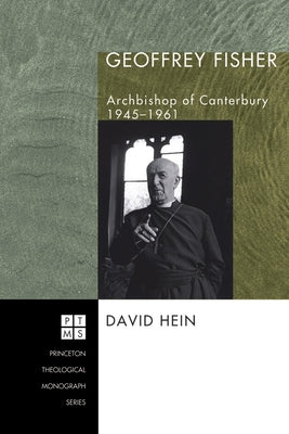 Geoffrey Fisher: Archbishop of Canterbury, 1945-1961 by Hein, David