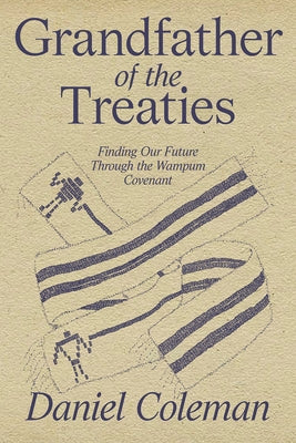 Grandfather of the Treaties: Finding Our Future Through the Wampum Covenant by Coleman, Daniel