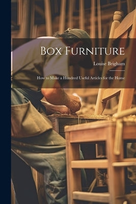 Box Furniture; how to Make a Hundred Useful Articles for the Home by Brigham, Louise