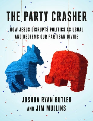 The Party Crasher: How Jesus Disrupts Politics as Usual and Redeems Our Partisan Divide by Butler, Joshua Ryan