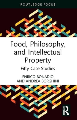Food, Philosophy, and Intellectual Property: Fifty Case Studies by Bonadio, Enrico