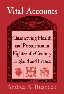 Vital Accounts: Quantifying Health and Population in Eighteenth-Century England and France by Rusnock, Andrea A.