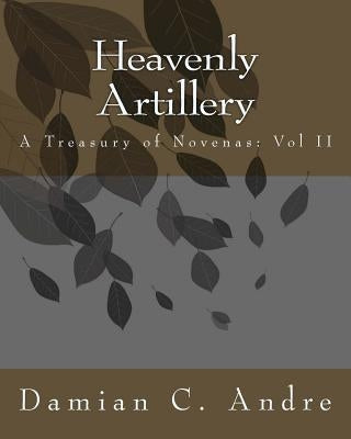 Heavenly Artillery: A Treasury of Novenas: Vol II by Andre, Damian C.