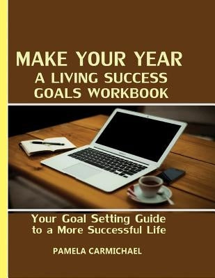 Make Your Year A Living Success Goals Workbook: Your Goal Setting Guide to a More Successful Life by Carmichael, Pamela