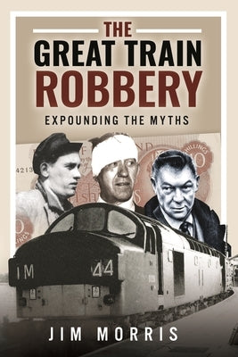 The Great Train Robbery: Expounding the Myths by Morris, Jim