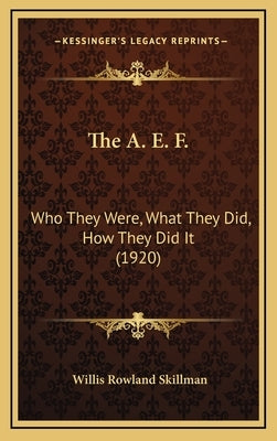 The A. E. F.: Who They Were, What They Did, How They Did It (1920) by Skillman, Willis Rowland