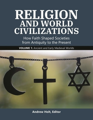 Religion and World Civilizations: How Faith Shaped Societies from Antiquity to the Present [3 Volumes] by Holt, Andrew