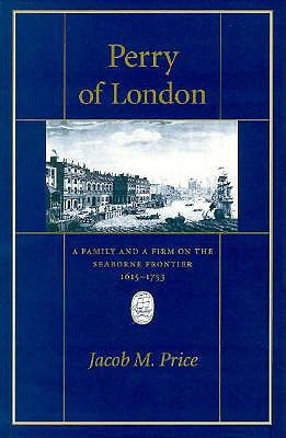 Perry of London: A Family and a Firm on the Seaborne Frontier, 1615-1753 by Price, Jacob M.