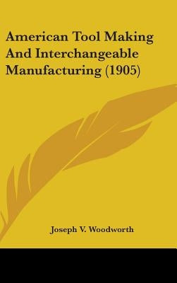 American Tool Making And Interchangeable Manufacturing (1905) by Woodworth, Joseph V.