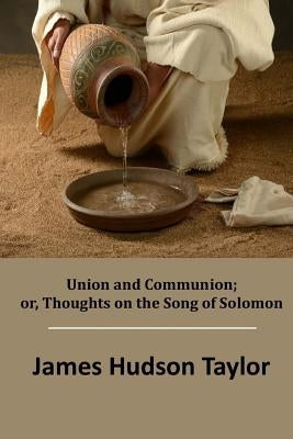 Union and Communion; or, Thoughts on the Song of Solomon by Taylor, James Hudson