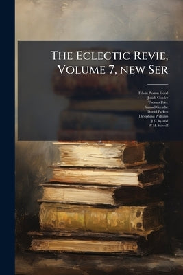 The Eclectic Revie, Volume 7, new Ser by Hood, Edwin Paxton