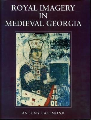 Royal Imagery in Medieval Georgia by Eastmond, Antony