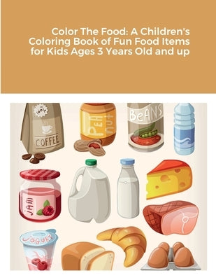 Color The Food: A Children's Coloring Book of Fun Food Items for Kids Ages 3 Years Old and up by Harrison, Rodney