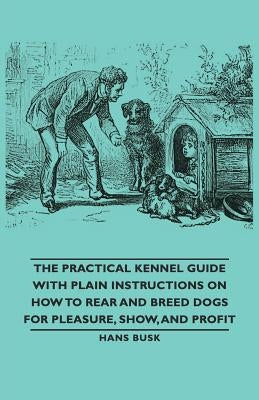 The Practical Kennel Guide with Plain Instructions on How to Rear and Breed Dogs for Pleasure, Show, and Profit by Stables, M. D. Gordon