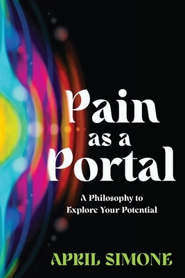Pain as a Portal: A Philosophy to Explore Your Potential by Simone, April