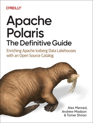 Apache Polaris: The Definitive Guide: Enriching Apache Iceberg Data Lakehouses with an Open Source Catalog by Merced, Alex