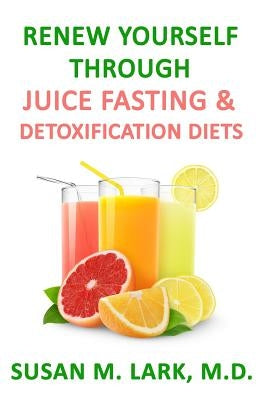Renew Yourself Through Juice Fasting and Detoxification Diets by Lark M. D., Susan M.