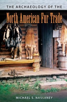 The Archaeology of the North American Fur Trade by Nassaney, Michael S.