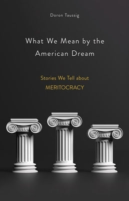 What We Mean by the American Dream: Stories We Tell about Meritocracy by Taussig, Doron