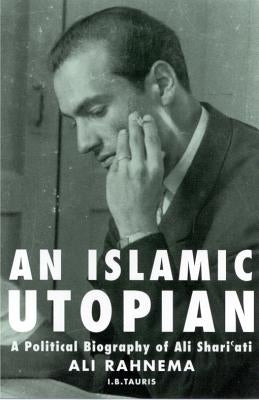 An Islamic Utopian: A Political Biography of Ali Shari'ati by Rahnema, Ali