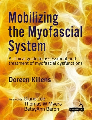 Mobilizing the Myofascial System: A Clinical Guide to Assessment and Treatment of Myofascial Dysfunctions by Killens, Doreen